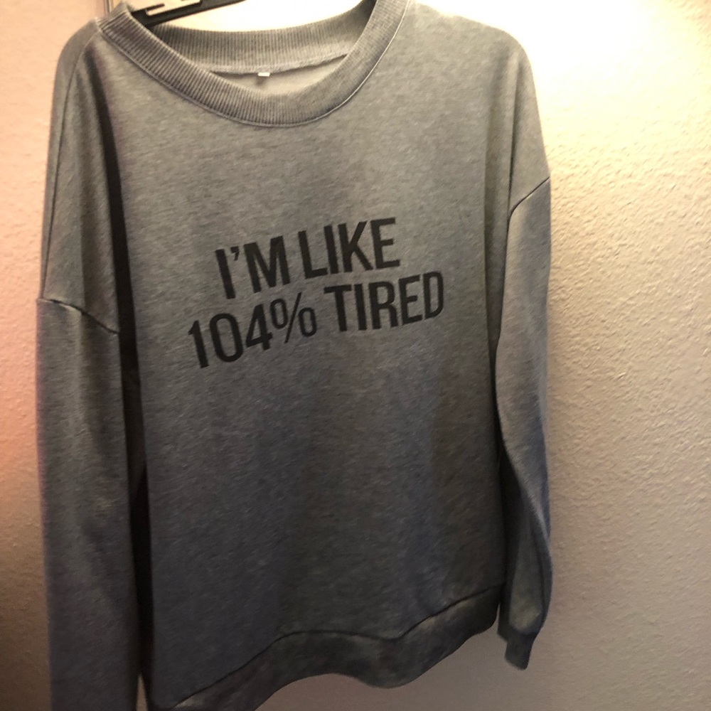 “I’m like 104% tired” sweatshirt